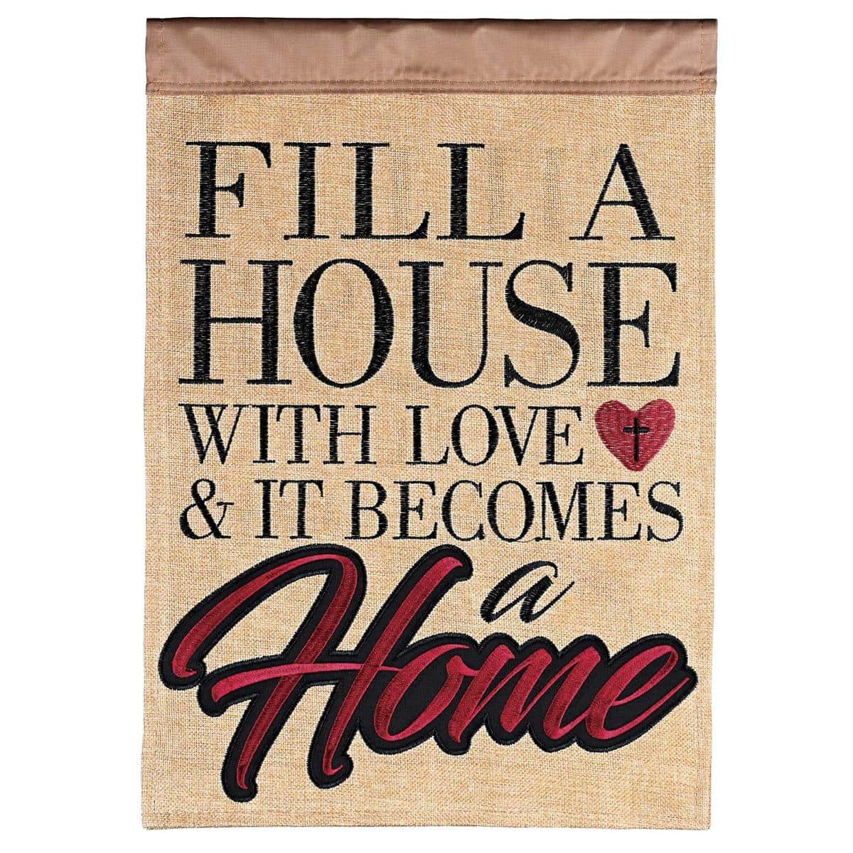 13x18 Fill A House With Love garden flag with raised double applique lettering and heartfelt home motif on a compact porch flag designed for standard garden stakes